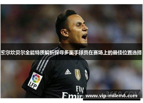 索尔坎贝尔全能特质解析探寻多面手球员在赛场上的最佳位置选择 索尔坎贝尔全能特质解析探寻多面手球员在赛场上的最佳位置选择