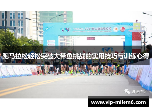 跑马拉松轻松突破大带鱼挑战的实用技巧与训练心得