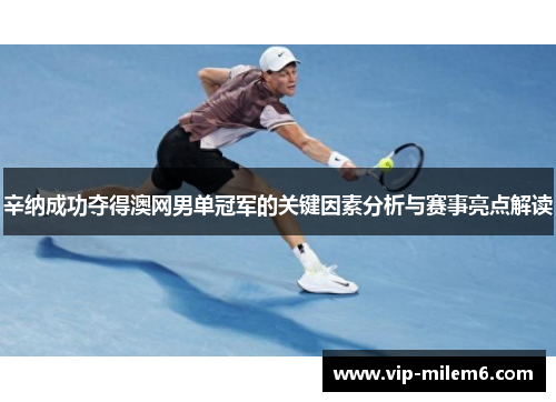 辛纳成功夺得澳网男单冠军的关键因素分析与赛事亮点解读