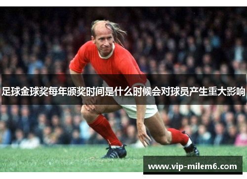 足球金球奖每年颁奖时间是什么时候会对球员产生重大影响