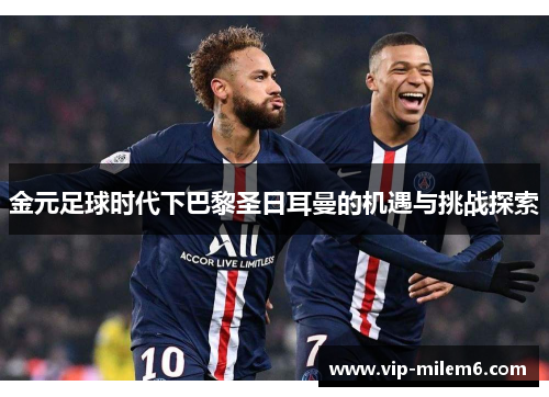 金元足球时代下巴黎圣日耳曼的机遇与挑战探索