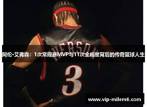 阿伦·艾弗森：1次常规赛MVP与11次全明星背后的传奇篮球人生