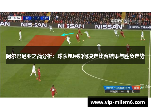 阿尔巴尼亚之战分析：球队氛围如何决定比赛结果与胜负走势