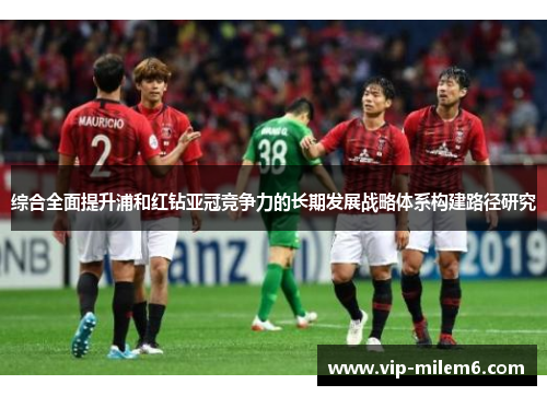 综合全面提升浦和红钻亚冠竞争力的长期发展战略体系构建路径研究