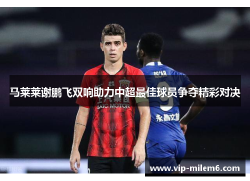 马莱莱谢鹏飞双响助力中超最佳球员争夺精彩对决