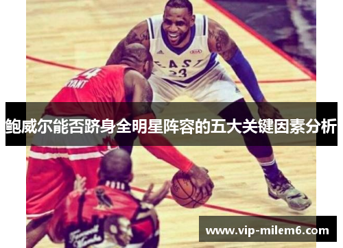 鲍威尔能否跻身全明星阵容的五大关键因素分析