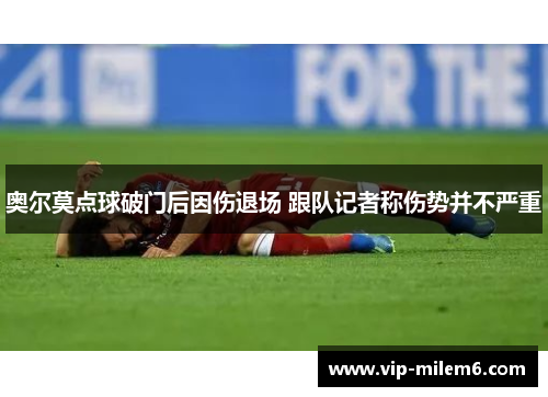 奥尔莫点球破门后因伤退场 跟队记者称伤势并不严重