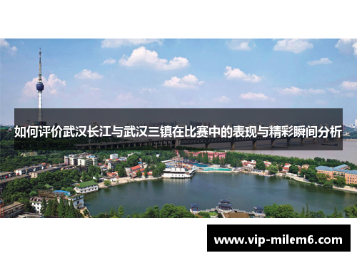 如何评价武汉长江与武汉三镇在比赛中的表现与精彩瞬间分析