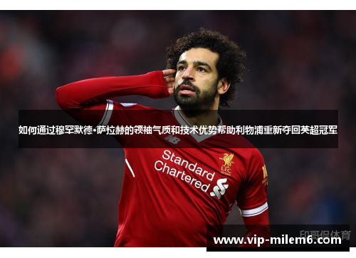 如何通过穆罕默德·萨拉赫的领袖气质和技术优势帮助利物浦重新夺回英超冠军